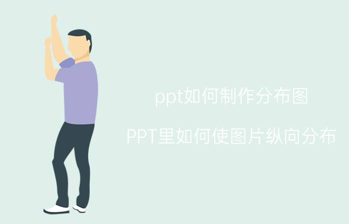 ppt如何制作分布图 PPT里如何使图片纵向分布？